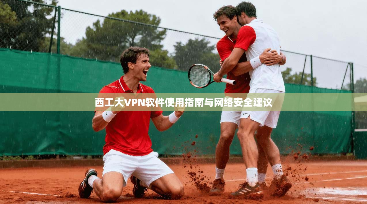 西工大VPN软件使用指南与网络安全建议
