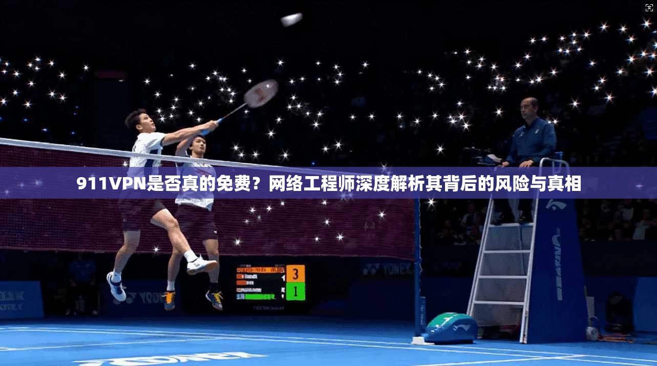 911VPN是否真的免费？网络工程师深度解析其背后的风险与真相