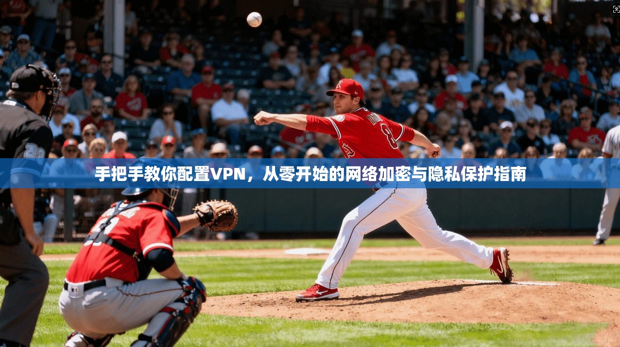 手把手教你配置VPN，从零开始的网络加密与隐私保护指南