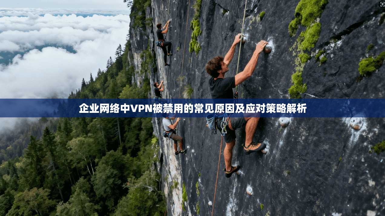 企业网络中VPN被禁用的常见原因及应对策略解析