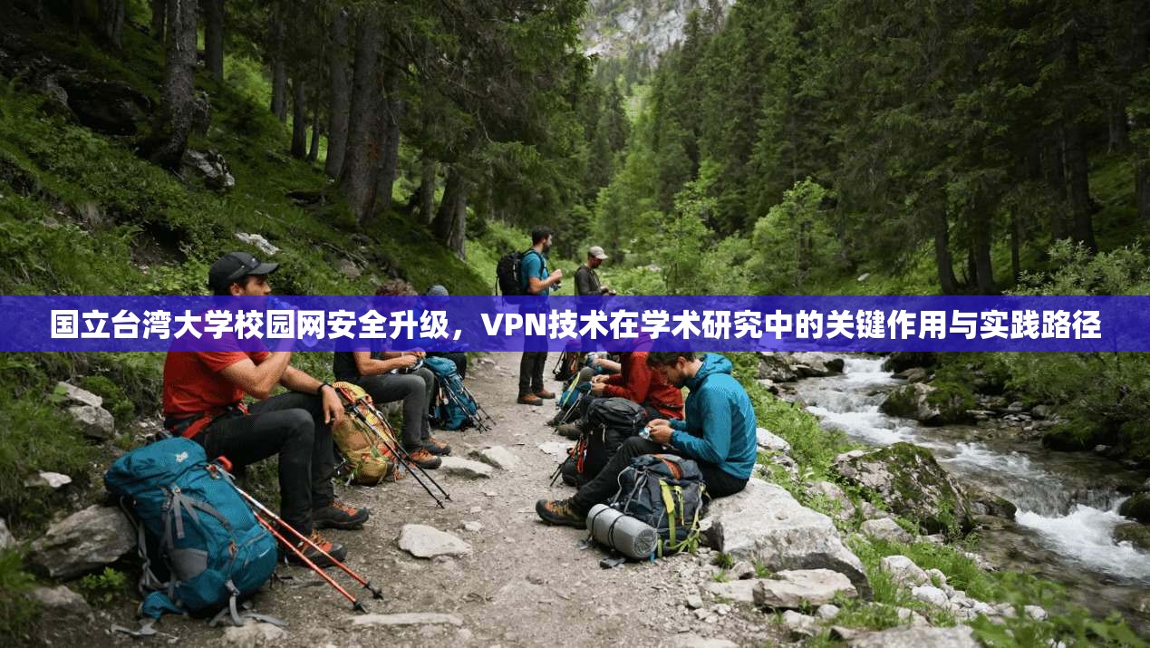 国立台湾大学校园网安全升级，VPN技术在学术研究中的关键作用与实践路径