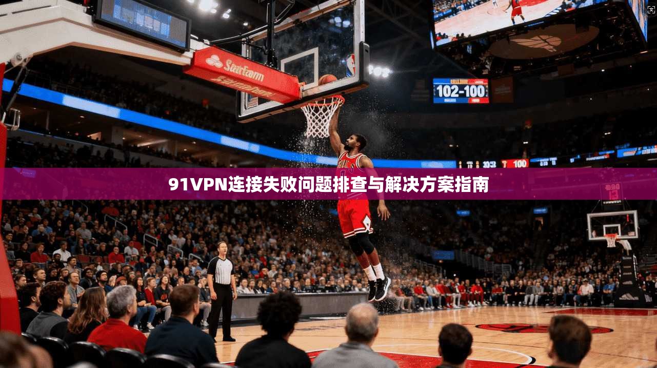 91VPN连接失败问题排查与解决方案指南