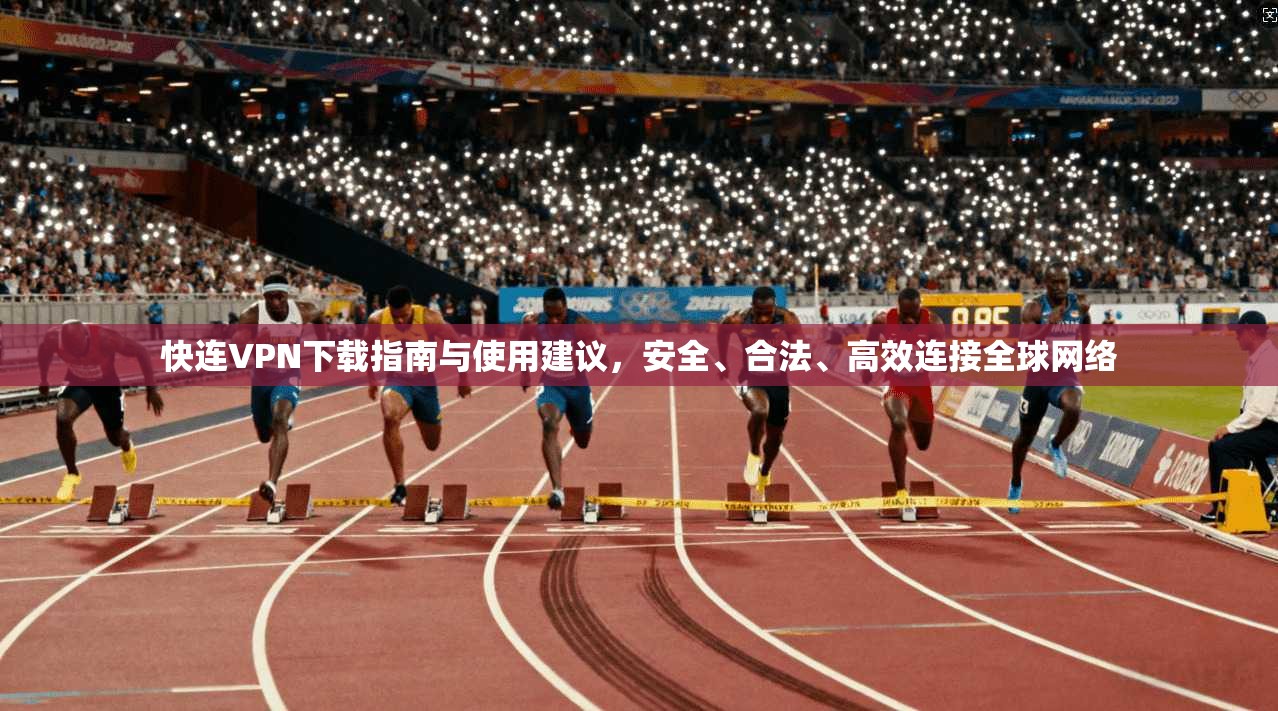 快连VPN下载指南与使用建议，安全、合法、高效连接全球网络