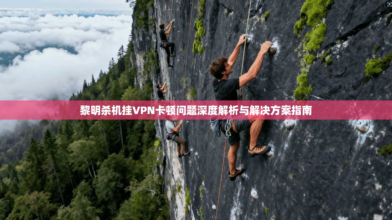 黎明杀机挂VPN卡顿问题深度解析与解决方案指南