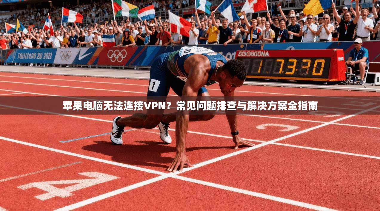 苹果电脑无法连接VPN？常见问题排查与解决方案全指南