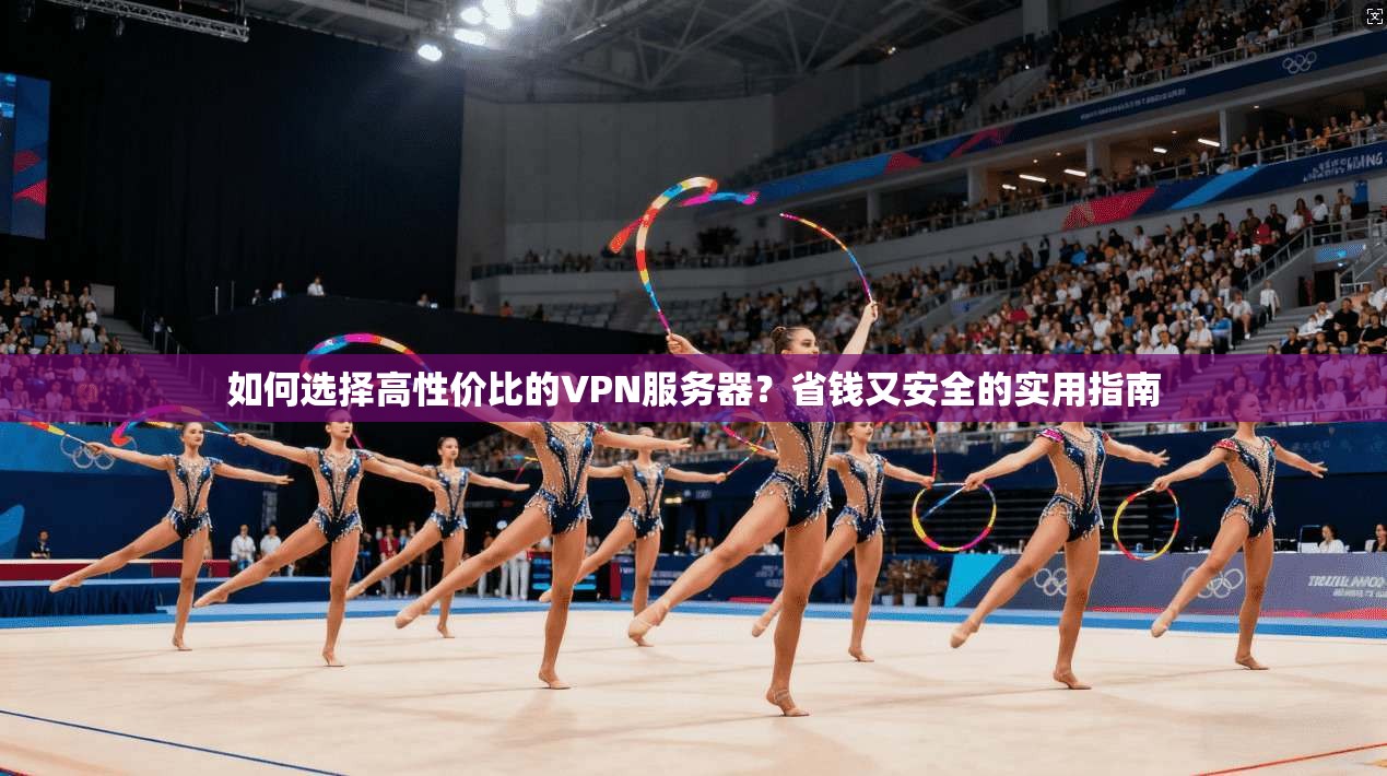 如何选择高性价比的VPN服务器？省钱又安全的实用指南