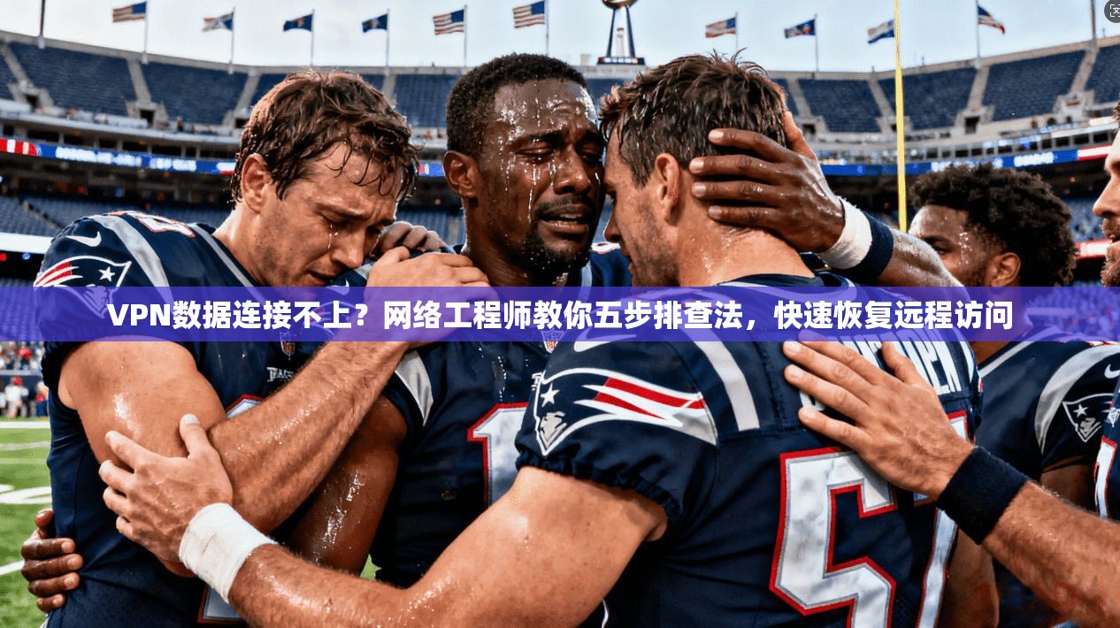 VPN数据连接不上？网络工程师教你五步排查法，快速恢复远程访问