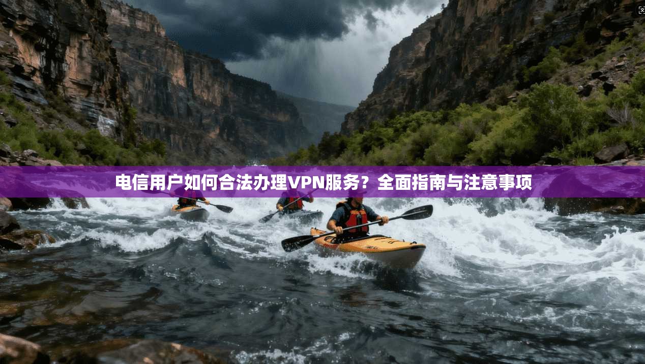 电信用户如何合法办理VPN服务？全面指南与注意事项