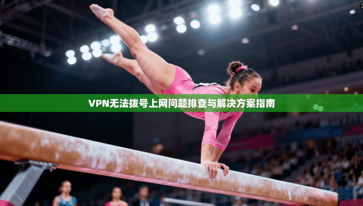VPN无法拨号上网问题排查与解决方案指南