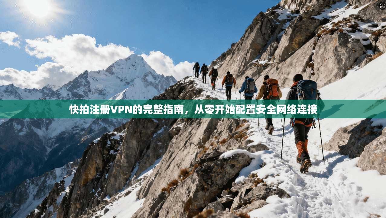 快拍注册VPN的完整指南，从零开始配置安全网络连接