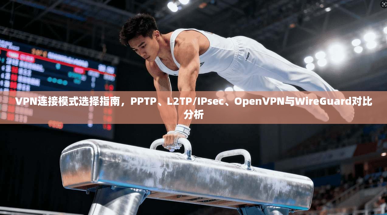 VPN连接模式选择指南，PPTP、L2TP/IPsec、OpenVPN与WireGuard对比分析