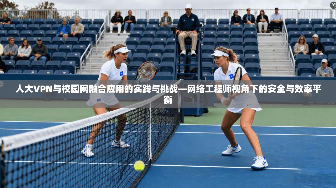 人大VPN与校园网融合应用的实践与挑战—网络工程师视角下的安全与效率平衡