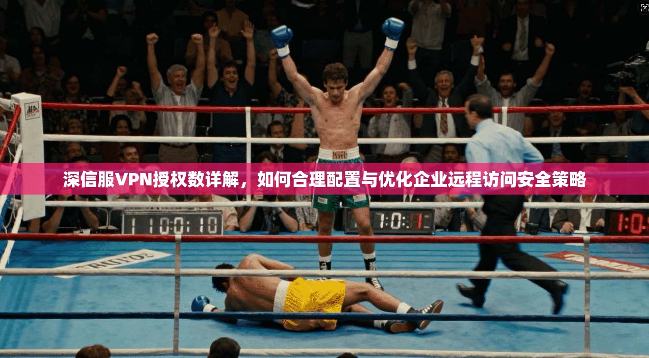 深信服VPN授权数详解，如何合理配置与优化企业远程访问安全策略