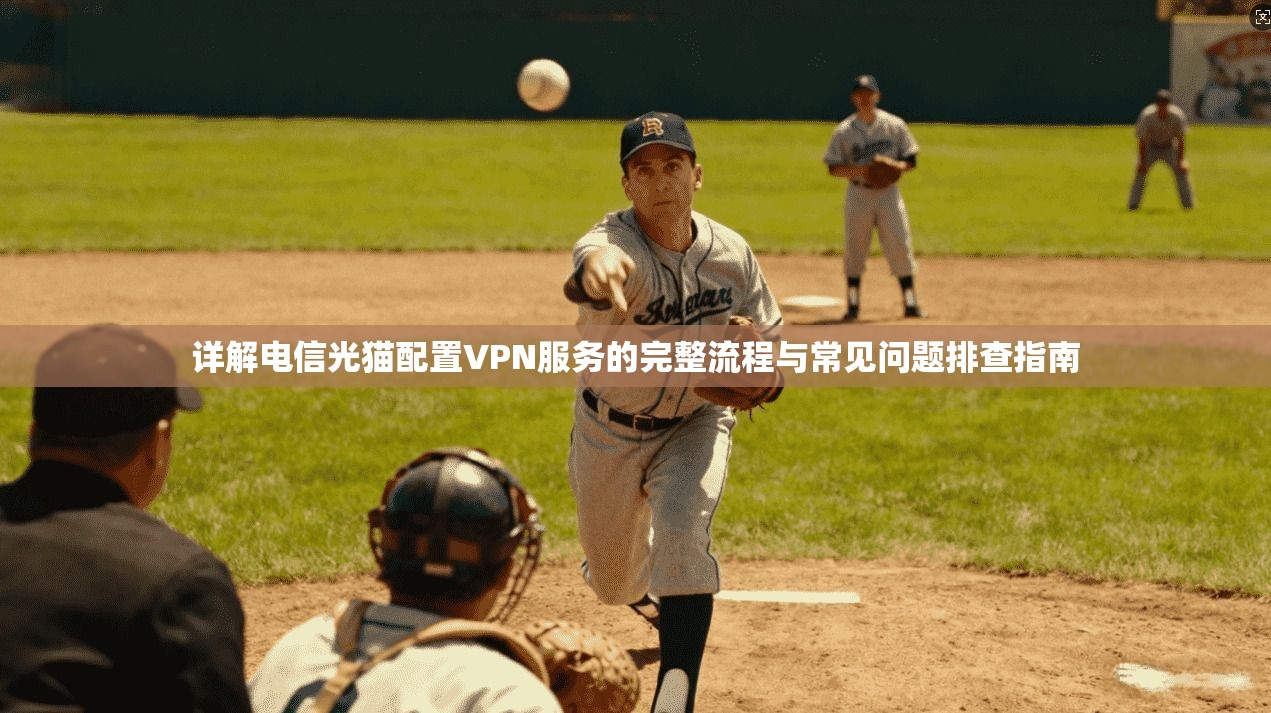 详解电信光猫配置VPN服务的完整流程与常见问题排查指南