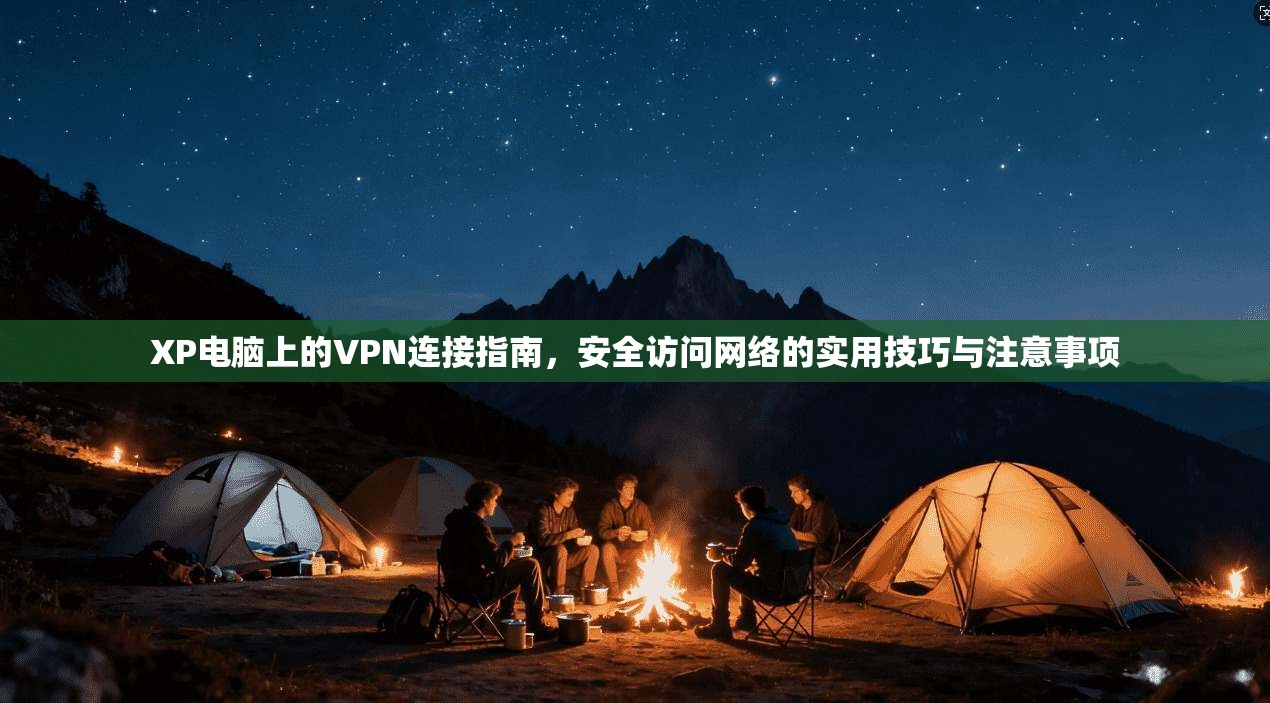 XP电脑上的VPN连接指南，安全访问网络的实用技巧与注意事项