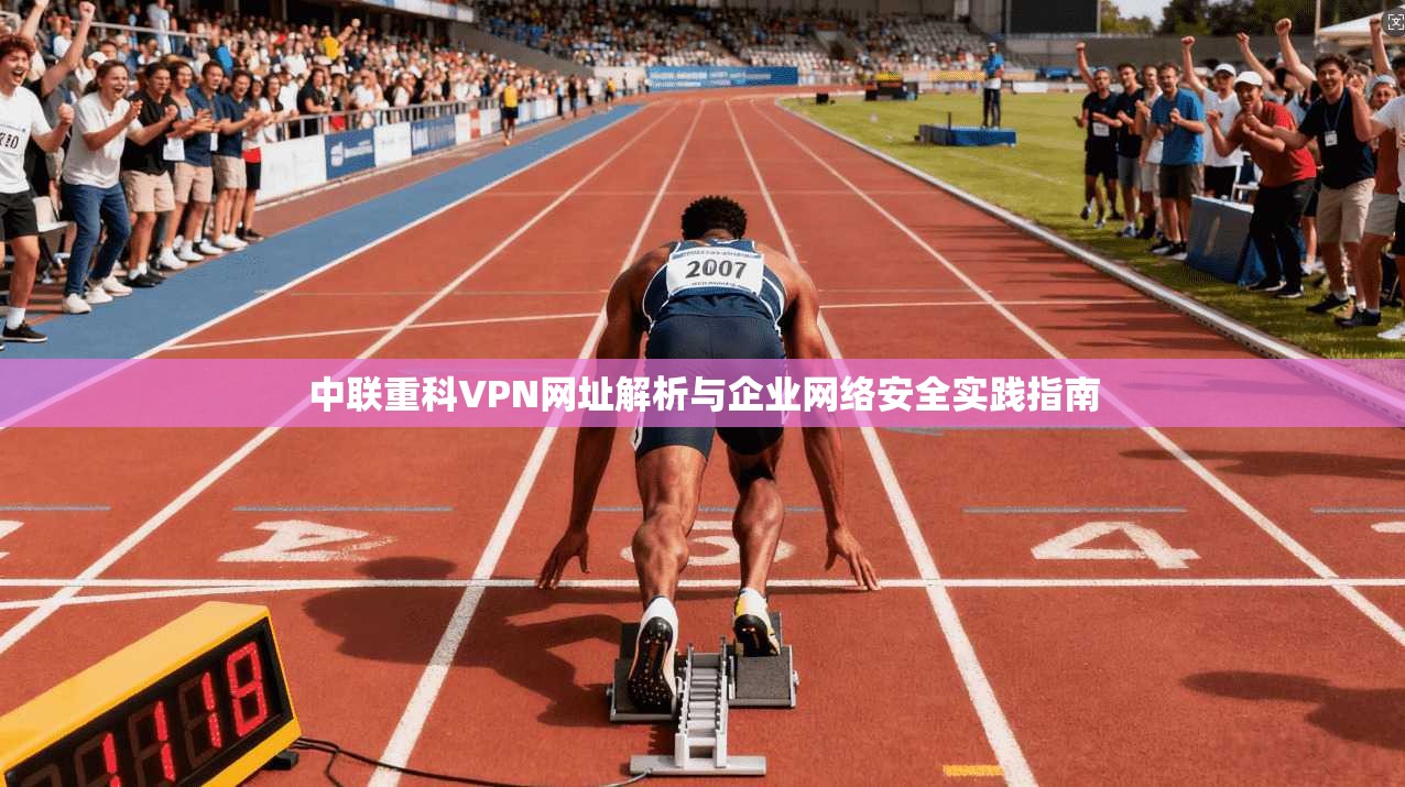 中联重科VPN网址解析与企业网络安全实践指南