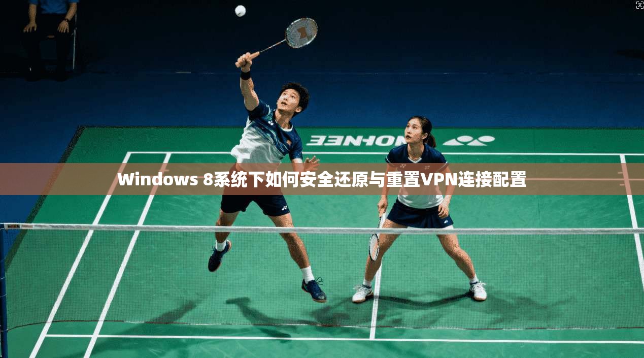 Windows 8系统下如何安全还原与重置VPN连接配置