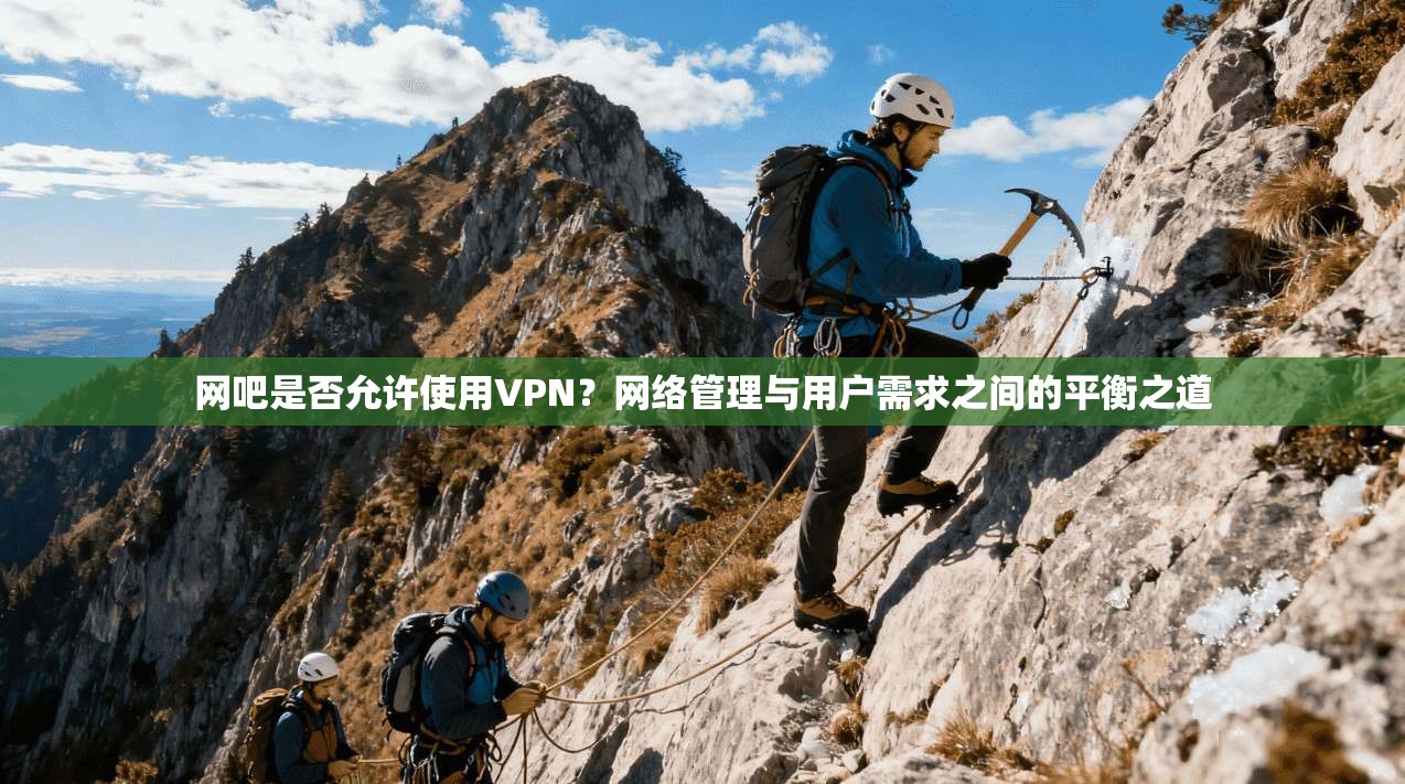 网吧是否允许使用VPN？网络管理与用户需求之间的平衡之道