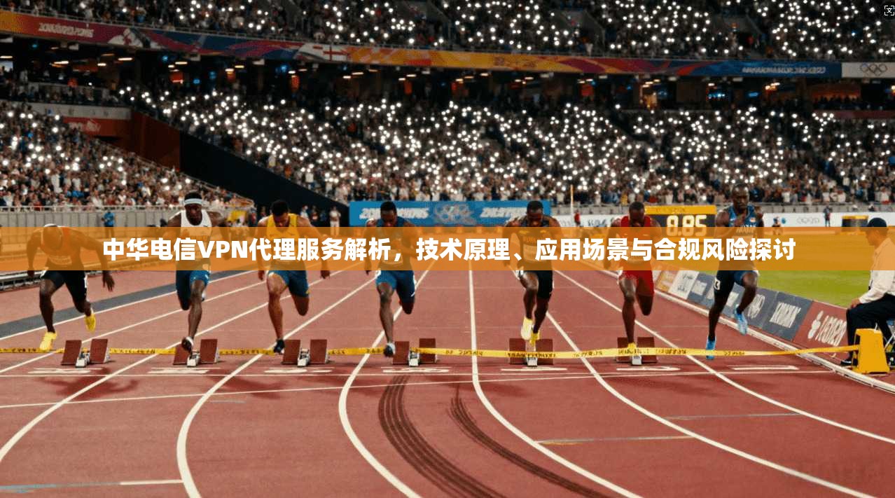 中华电信VPN代理服务解析，技术原理、应用场景与合规风险探讨