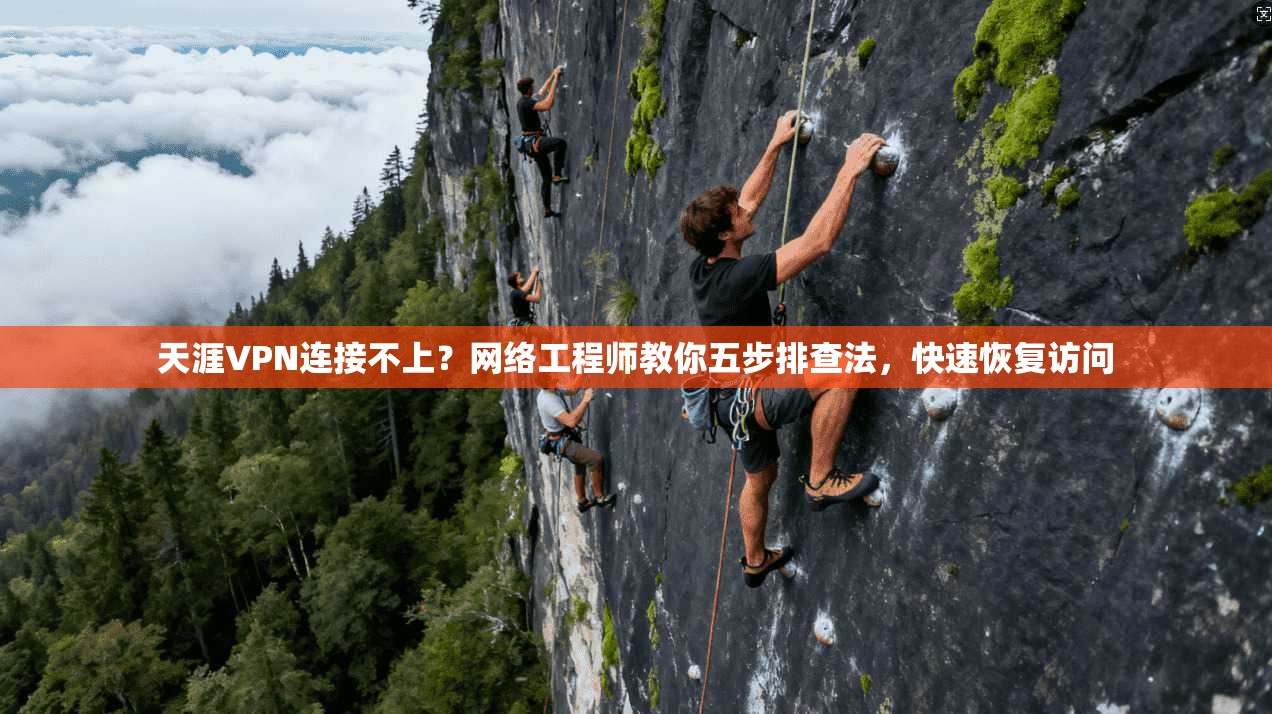 天涯VPN连接不上？网络工程师教你五步排查法，快速恢复访问