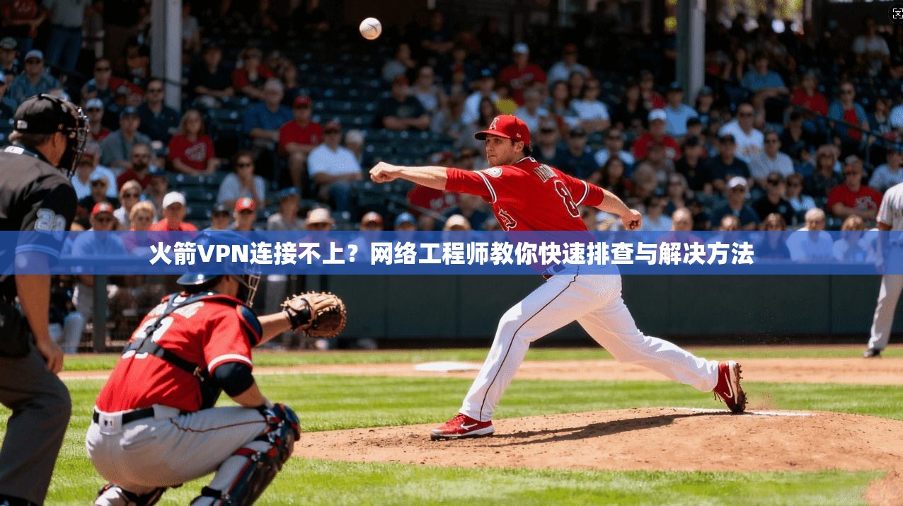 火箭VPN连接不上？网络工程师教你快速排查与解决方法