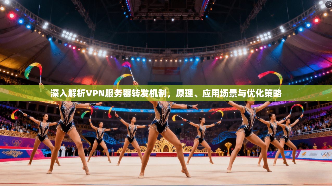深入解析VPN服务器转发机制，原理、应用场景与优化策略