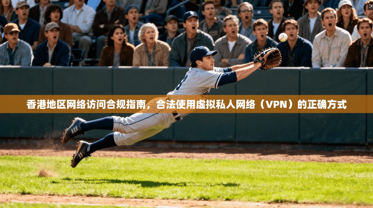 香港地区网络访问合规指南，合法使用虚拟私人网络（VPN）的正确方式