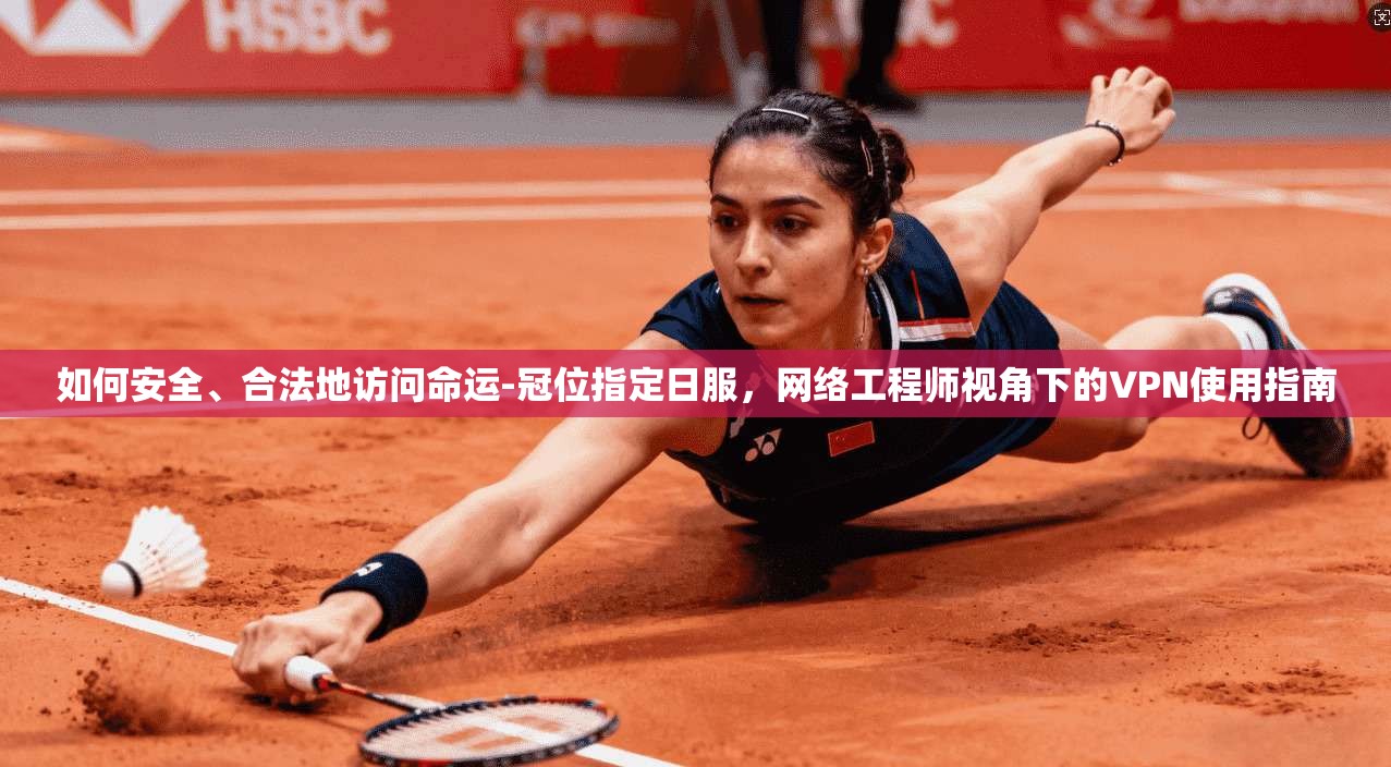 如何安全、合法地访问命运-冠位指定日服，网络工程师视角下的VPN使用指南