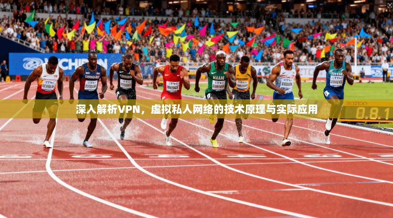 深入解析VPN，虚拟私人网络的技术原理与实际应用