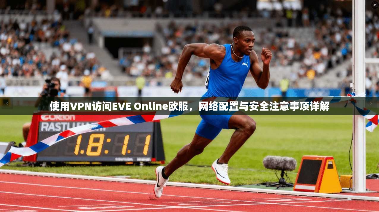 使用VPN访问EVE Online欧服，网络配置与安全注意事项详解