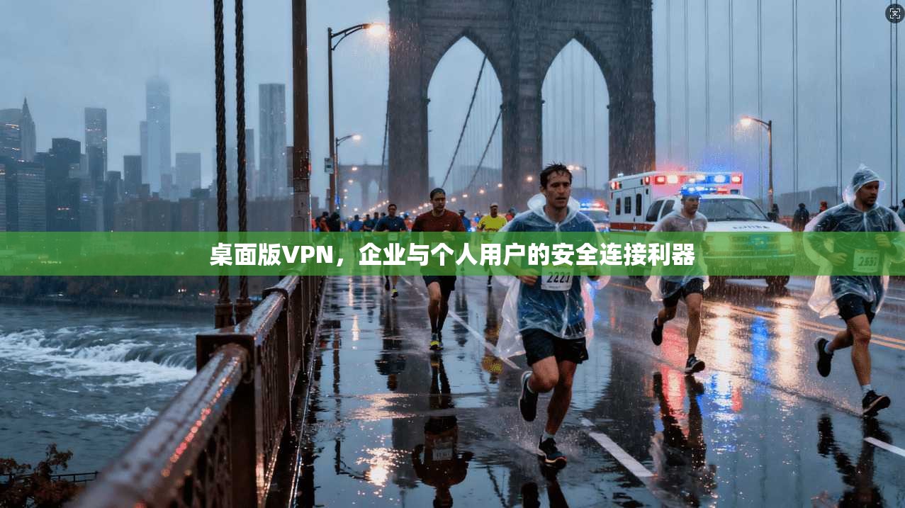 桌面版VPN，企业与个人用户的安全连接利器