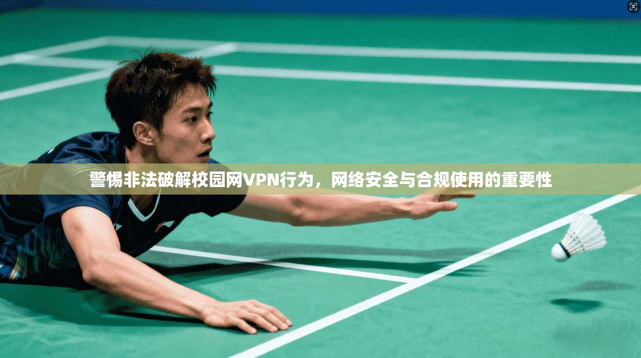 警惕非法破解校园网VPN行为，网络安全与合规使用的重要性