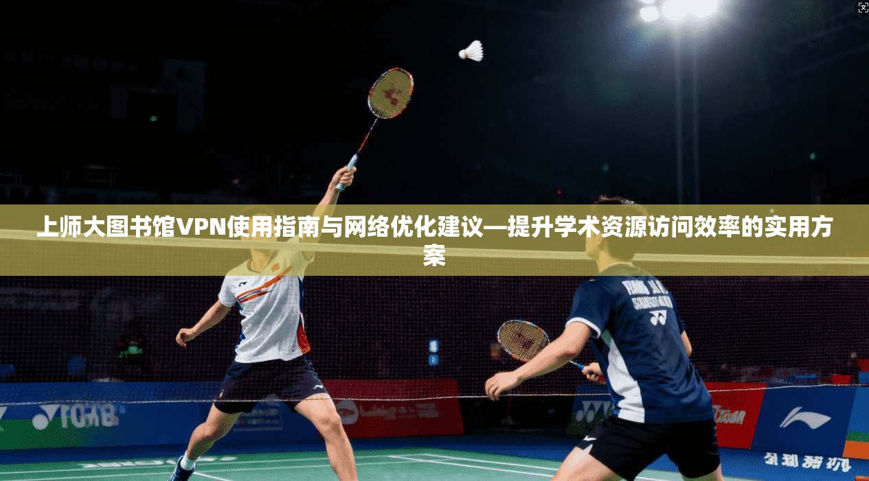 上师大图书馆VPN使用指南与网络优化建议—提升学术资源访问效率的实用方案