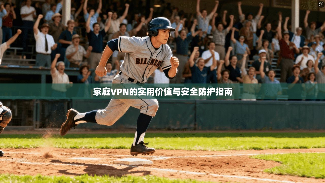 家庭VPN的实用价值与安全防护指南