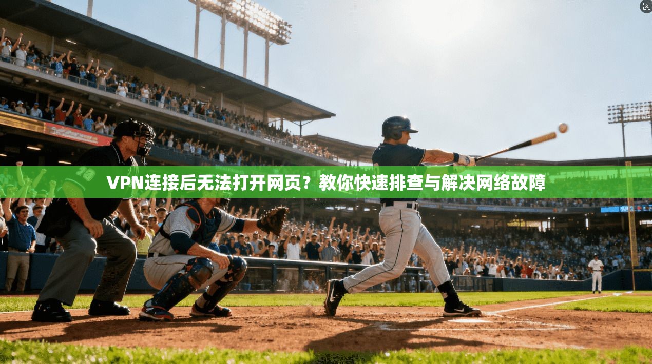 VPN连接后无法打开网页？教你快速排查与解决网络故障
