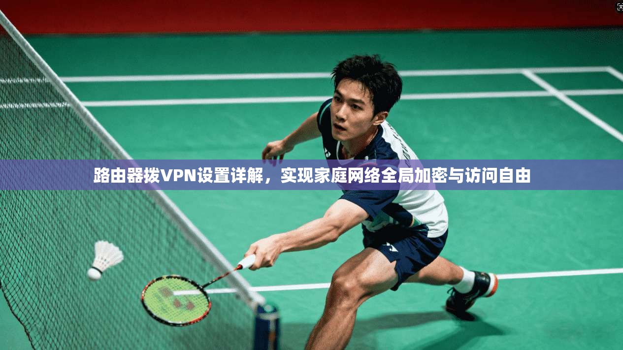 路由器拨VPN设置详解，实现家庭网络全局加密与访问自由