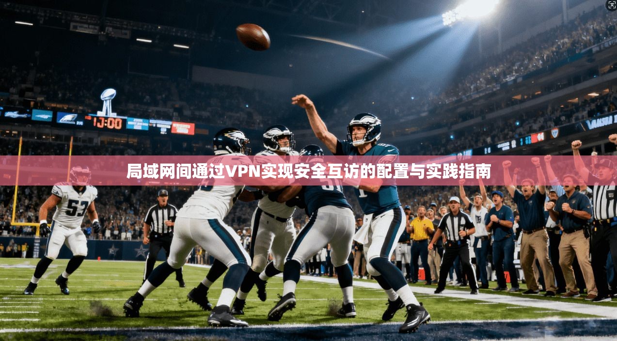 局域网间通过VPN实现安全互访的配置与实践指南