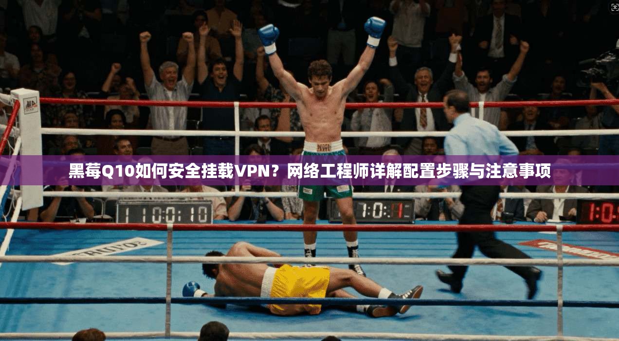 黑莓Q10如何安全挂载VPN？网络工程师详解配置步骤与注意事项