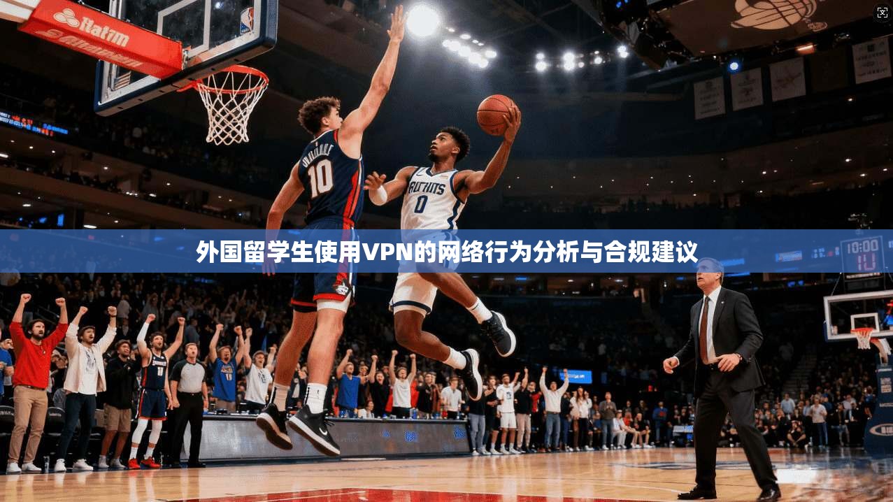 外国留学生使用VPN的网络行为分析与合规建议