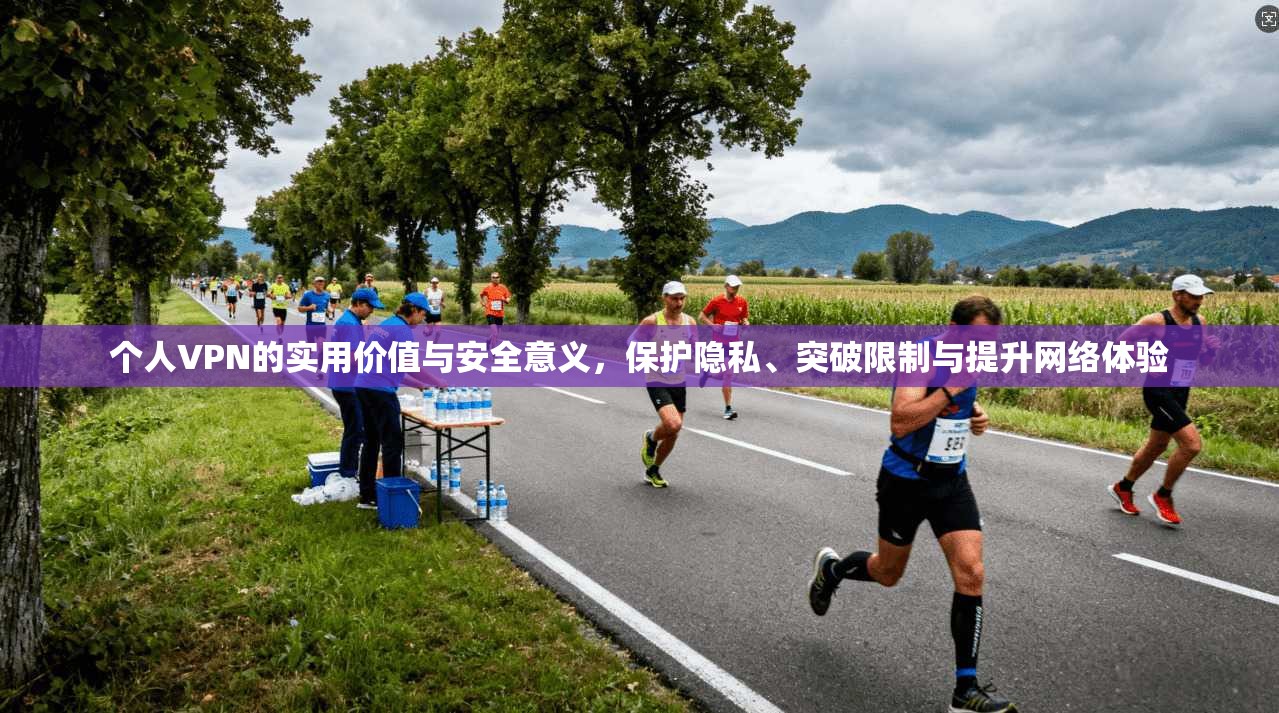 个人VPN的实用价值与安全意义，保护隐私、突破限制与提升网络体验