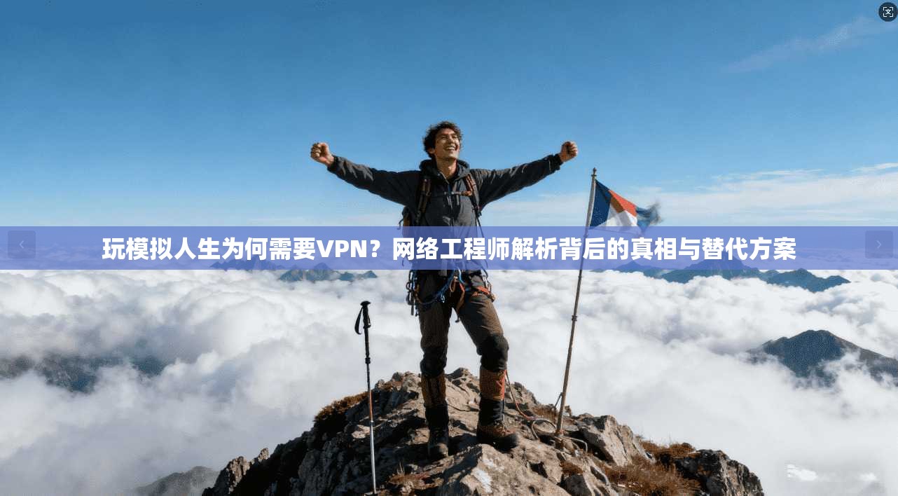 玩模拟人生为何需要VPN？网络工程师解析背后的真相与替代方案
