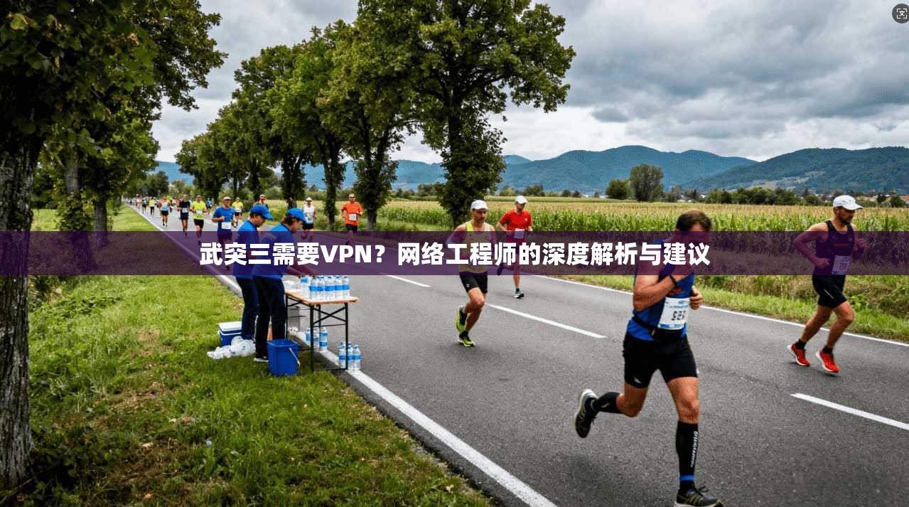 武突三需要VPN？网络工程师的深度解析与建议