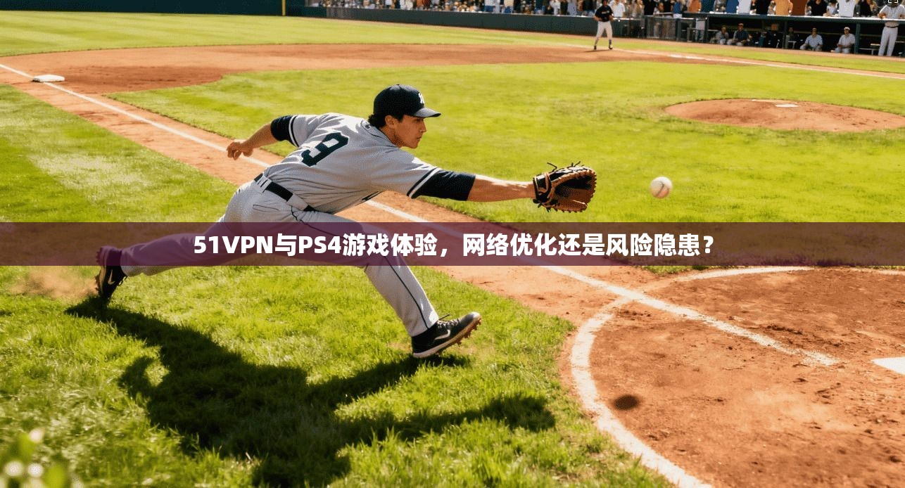 51VPN与PS4游戏体验，网络优化还是风险隐患？