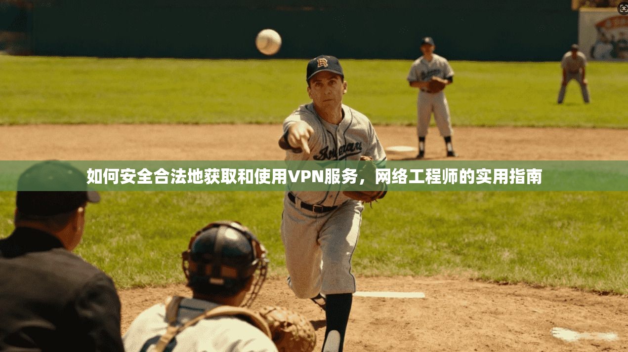 如何安全合法地获取和使用VPN服务，网络工程师的实用指南