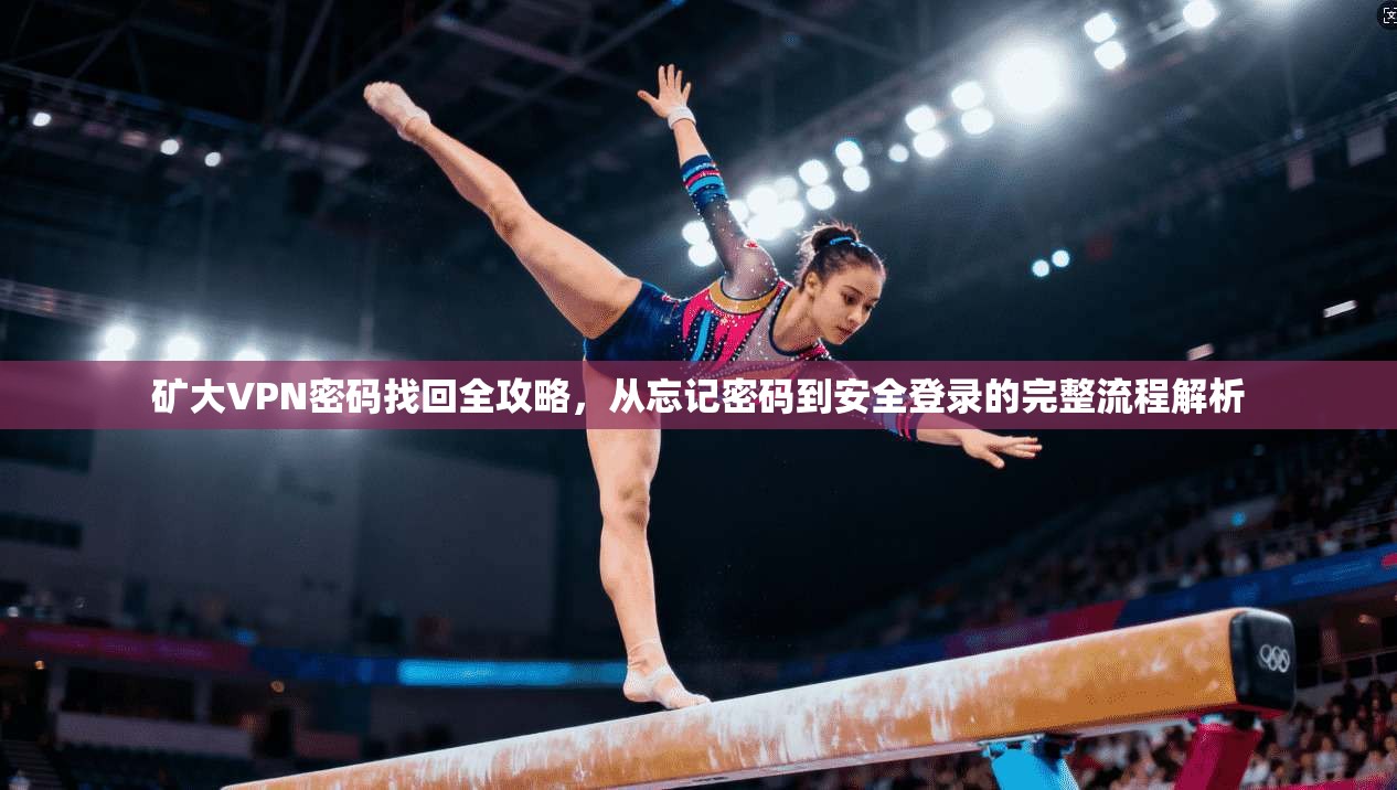 矿大VPN密码找回全攻略，从忘记密码到安全登录的完整流程解析