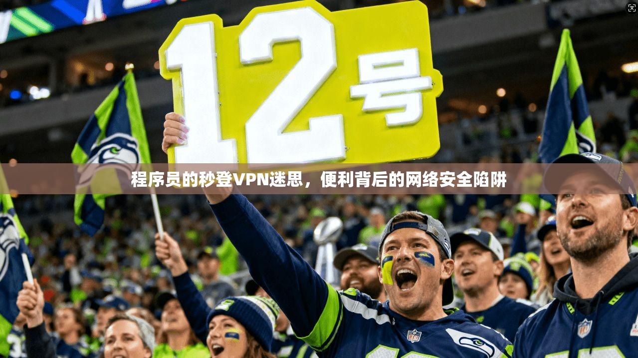 程序员的秒登VPN迷思，便利背后的网络安全陷阱