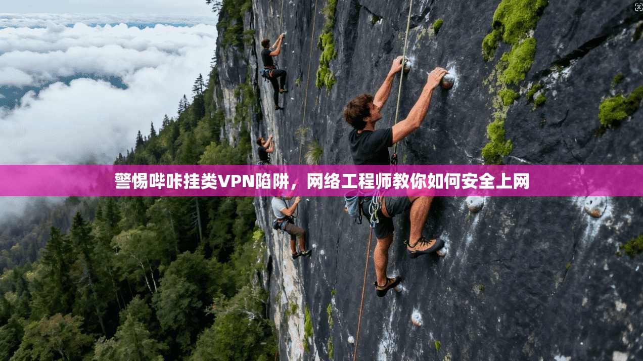 警惕哔咔挂类VPN陷阱，网络工程师教你如何安全上网