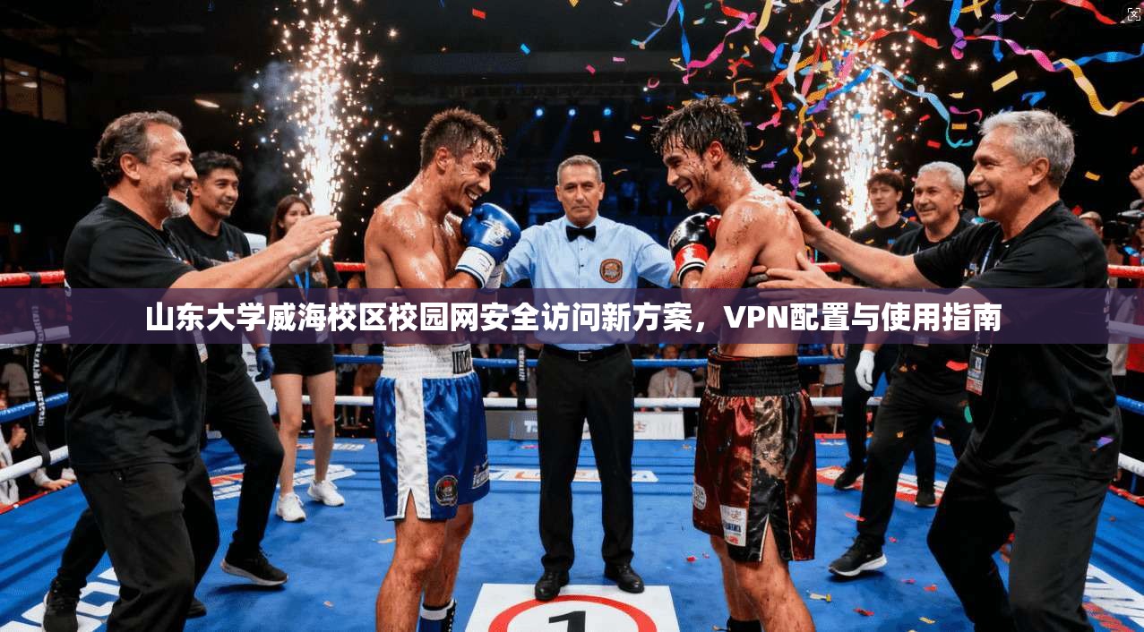 山东大学威海校区校园网安全访问新方案，VPN配置与使用指南