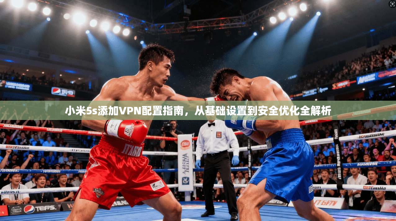 小米5s添加VPN配置指南，从基础设置到安全优化全解析
