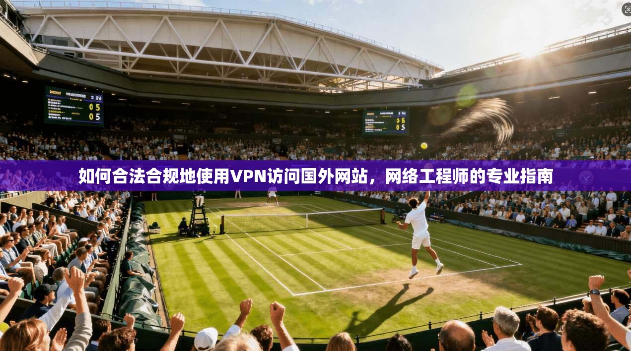 如何合法合规地使用VPN访问国外网站，网络工程师的专业指南
